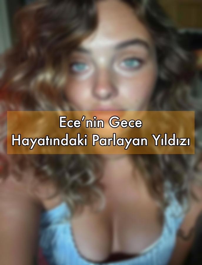 Ece’nin Gece Hayatındaki Parlayan Yıldızı