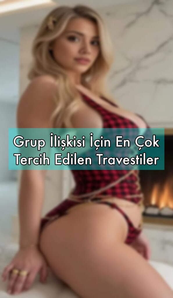 Grup İlişkisi İçin En Çok Tercih Edilen Travestiler